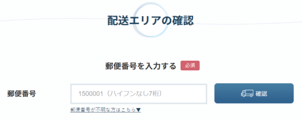 配送エリアの確認 郵便番号を入力する(必須) 確認 郵便番号が不明な方はこちら