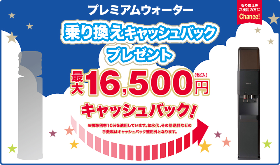 プレミアムウォーター 乗り換えキャッシュバックプレゼント 最大16,500円(税込)キャッシュバック!(お水代、その他送料などの手数料はキャッシュバック適用外となります。)